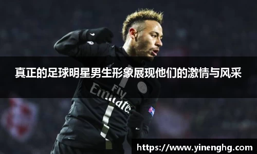 真正的足球明星男生形象展现他们的激情与风采