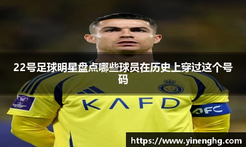 22号足球明星盘点哪些球员在历史上穿过这个号码