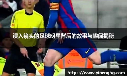误入镜头的足球明星背后的故事与趣闻揭秘