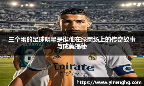 三个蛋的足球明星是谁他在绿茵场上的传奇故事与成就揭秘