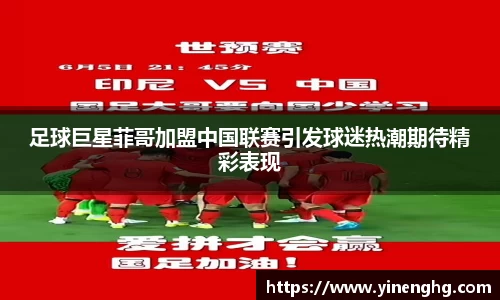 足球巨星菲哥加盟中国联赛引发球迷热潮期待精彩表现