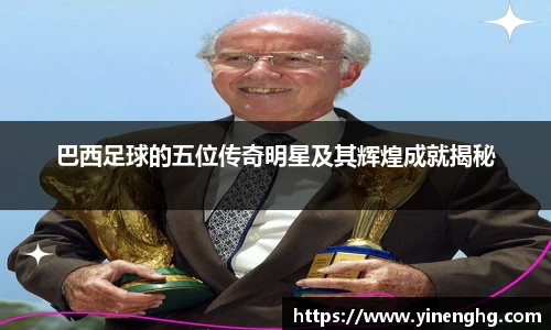 巴西足球的五位传奇明星及其辉煌成就揭秘