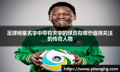 足球明星名字中带有夫字的球员有哪些值得关注的传奇人物