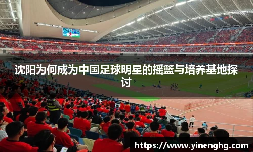 沈阳为何成为中国足球明星的摇篮与培养基地探讨