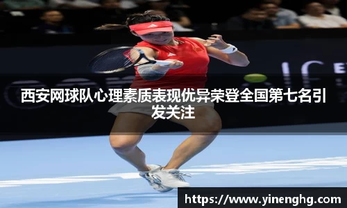 西安网球队心理素质表现优异荣登全国第七名引发关注
